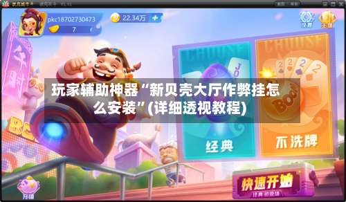 玩家辅助神器“新贝壳大厅作弊挂怎么安装”(详细透视教程)-第1张图片