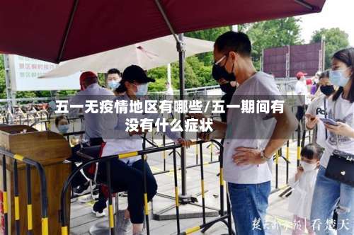 五一无疫情地区有哪些/五一期间有没有什么症状-第3张图片