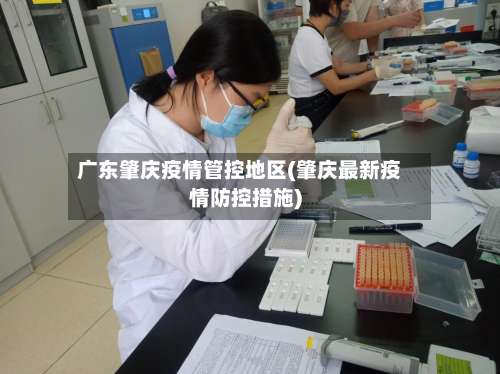广东肇庆疫情管控地区(肇庆最新疫情防控措施)-第3张图片