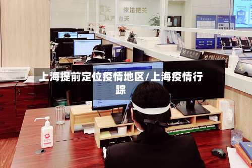 上海提前定位疫情地区/上海疫情行踪-第3张图片