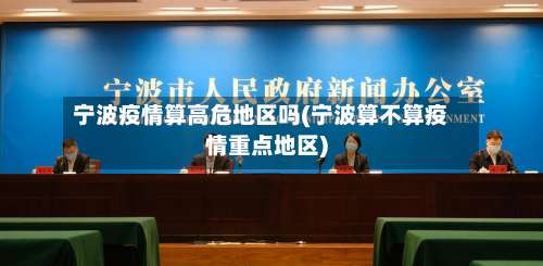 宁波疫情算高危地区吗(宁波算不算疫情重点地区)-第1张图片
