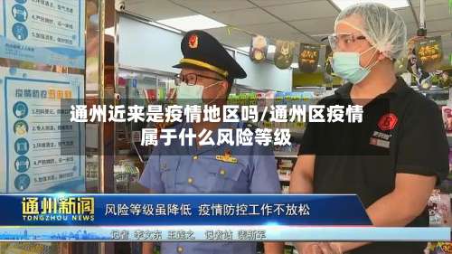 通州近来是疫情地区吗/通州区疫情属于什么风险等级-第1张图片