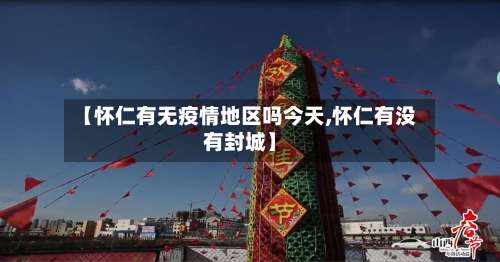 【怀仁有无疫情地区吗今天,怀仁有没有封城】-第2张图片