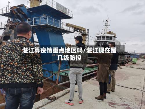 湛江算疫情重点地区吗/湛江现在是几级防控-第2张图片