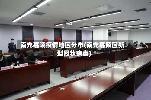 南充嘉陵疫情地区分布(南充嘉陵区新型冠状病毒)-第1张图片