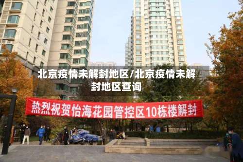 北京疫情未解封地区/北京疫情未解封地区查询-第1张图片