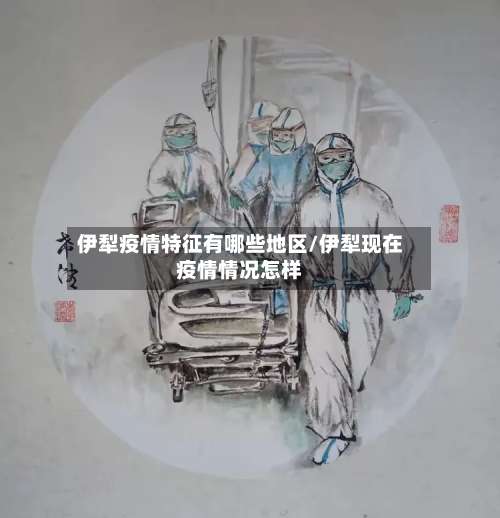 伊犁疫情特征有哪些地区/伊犁现在疫情情况怎样-第1张图片