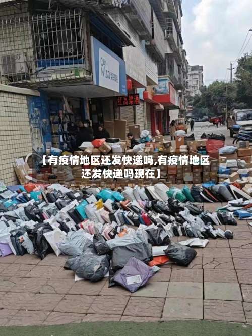 【有疫情地区还发快递吗,有疫情地区还发快递吗现在】-第1张图片