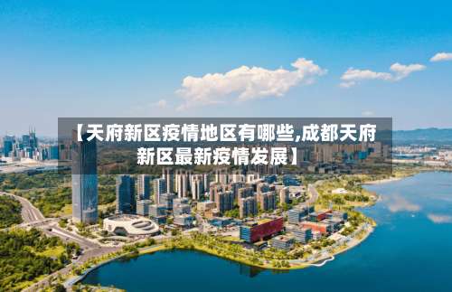 【天府新区疫情地区有哪些,成都天府新区最新疫情发展】-第1张图片