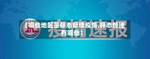 【哪些地区是静态管理疫情,静态管理有哪些】-第1张图片