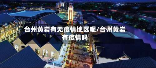 台州黄岩有无疫情地区呢/台州黄岩有疫情吗-第1张图片