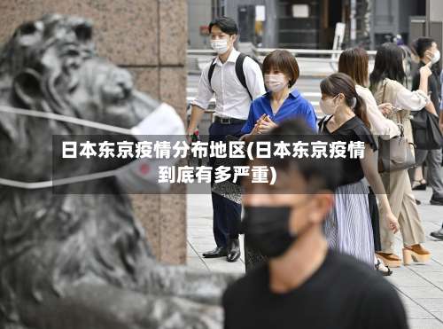 日本东京疫情分布地区(日本东京疫情到底有多严重)-第2张图片