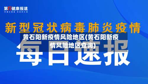 黄石阳新疫情风险地区(黄石阳新疫情风险地区查询)-第2张图片