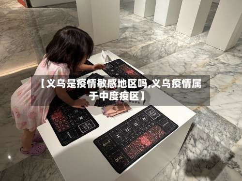 【义乌是疫情敏感地区吗,义乌疫情属于中度疫区】-第1张图片