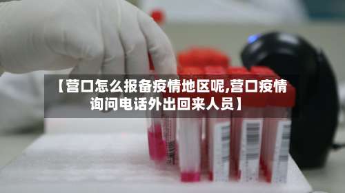 【营口怎么报备疫情地区呢,营口疫情询问电话外出回来人员】-第2张图片