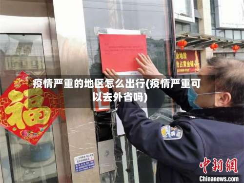 疫情严重的地区怎么出行(疫情严重可以去外省吗)-第3张图片