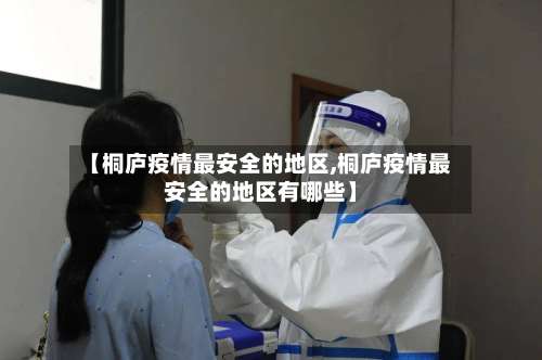 【桐庐疫情最安全的地区,桐庐疫情最安全的地区有哪些】-第2张图片