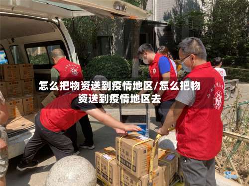 怎么把物资送到疫情地区/怎么把物资送到疫情地区去-第1张图片