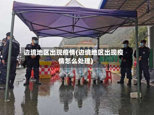 边境地区出现疫情(边境地区出现疫情怎么处理)-第1张图片