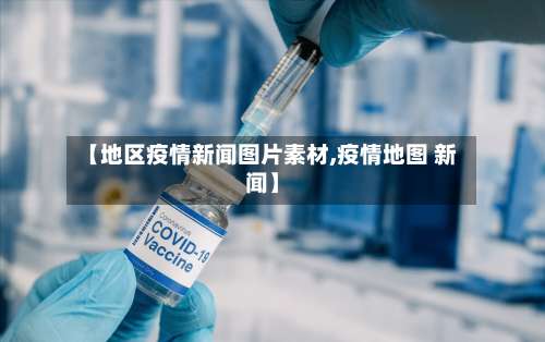 【地区疫情新闻图片素材,疫情地图 新闻】-第3张图片