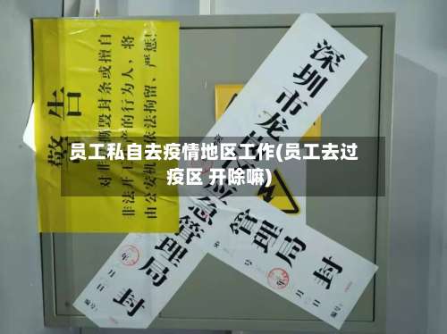 员工私自去疫情地区工作(员工去过疫区 开除嘛)-第1张图片