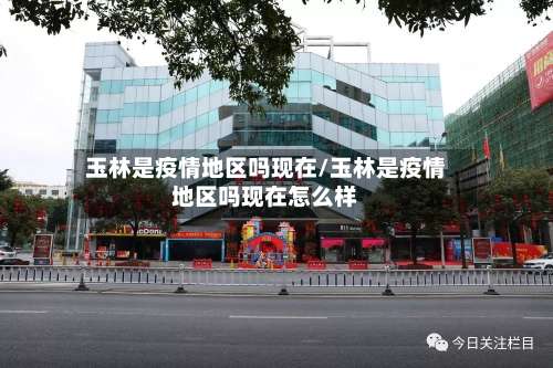 玉林是疫情地区吗现在/玉林是疫情地区吗现在怎么样-第1张图片