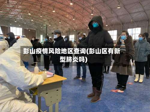 彭山疫情风险地区查询(彭山区有新型肺炎吗)-第1张图片