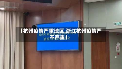 【杭州疫情严重地区,浙江杭州疫情严不严重】-第1张图片