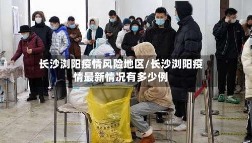 长沙浏阳疫情风险地区/长沙浏阳疫情最新情况有多少例-第1张图片