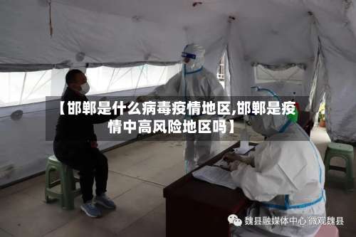 【邯郸是什么病毒疫情地区,邯郸是疫情中高风险地区吗】-第1张图片