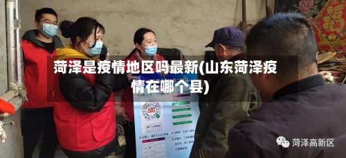 菏泽是疫情地区吗最新(山东菏泽疫情在哪个县)-第2张图片