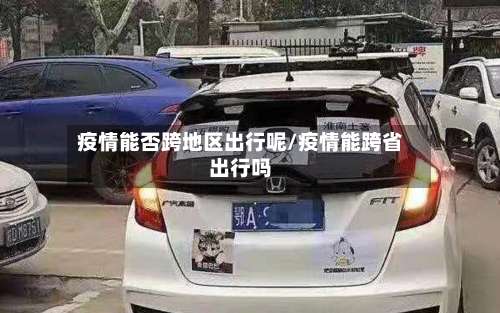 疫情能否跨地区出行呢/疫情能跨省出行吗-第2张图片