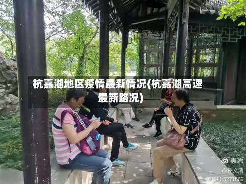 杭嘉湖地区疫情最新情况(杭嘉湖高速最新路况)-第3张图片