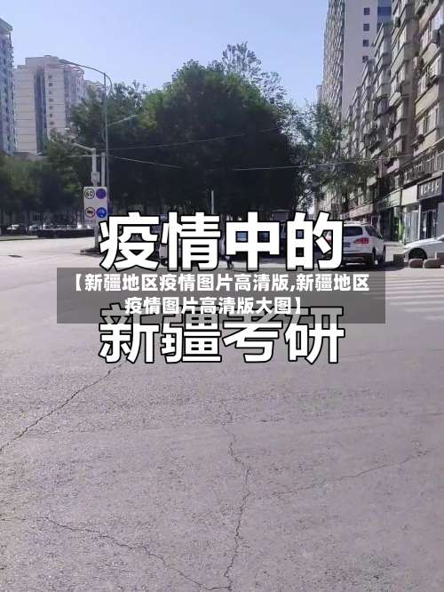 【新疆地区疫情图片高清版,新疆地区疫情图片高清版大图】-第3张图片