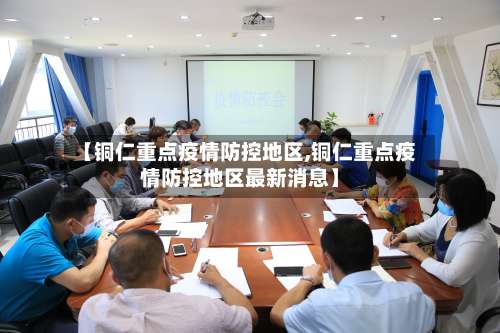 【铜仁重点疫情防控地区,铜仁重点疫情防控地区最新消息】-第2张图片