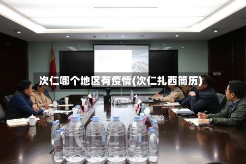 次仁哪个地区有疫情(次仁扎西简历)-第1张图片