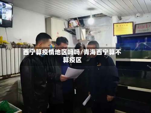 西宁算疫情地区吗吗/青海西宁算不算疫区-第2张图片