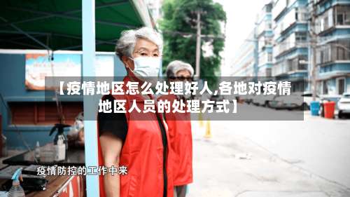 【疫情地区怎么处理好人,各地对疫情地区人员的处理方式】-第1张图片