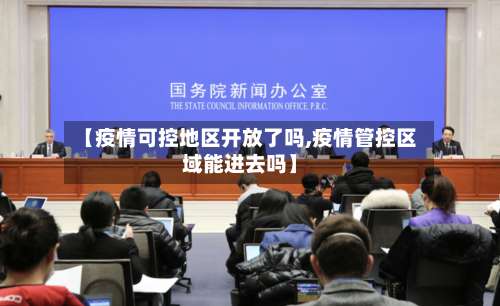 【疫情可控地区开放了吗,疫情管控区域能进去吗】-第1张图片
