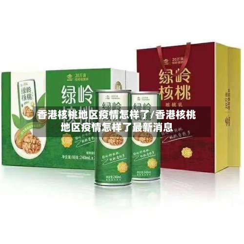 香港核桃地区疫情怎样了/香港核桃地区疫情怎样了最新消息-第2张图片