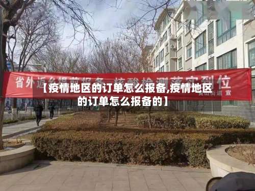 【疫情地区的订单怎么报备,疫情地区的订单怎么报备的】-第1张图片