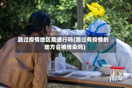 路过疫情地区能通行吗(路过有疫情的地方会被传染吗)-第3张图片