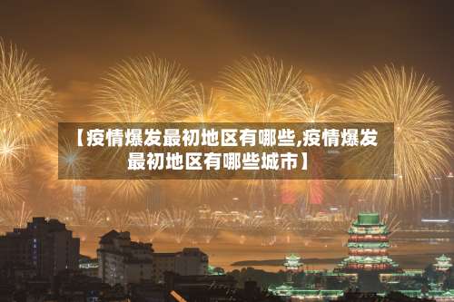 【疫情爆发最初地区有哪些,疫情爆发最初地区有哪些城市】-第1张图片