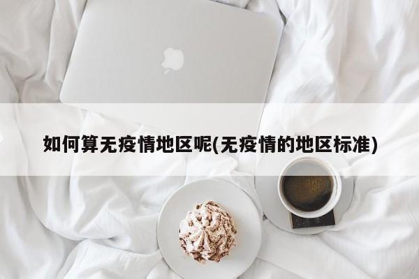如何算无疫情地区呢(无疫情的地区标准)