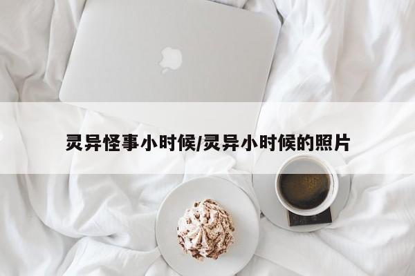 灵异怪事小时候/灵异小时候的照片
