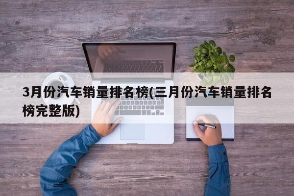 3月份汽车销量排名榜(三月份汽车销量排名榜完整版)